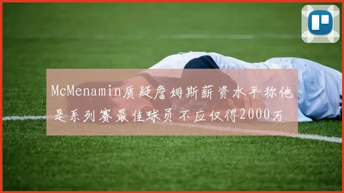 McMenamin质疑詹姆斯薪资水平称他是系列赛最佳球员不应仅得2000万