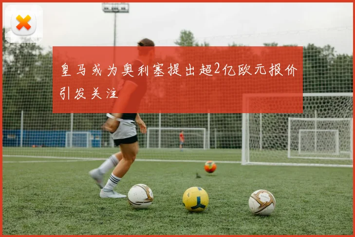 皇马或为奥利塞提出超2亿欧元报价引发关注