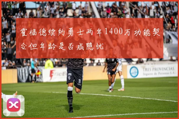 霍福德续约勇士两年1400万功能契合但年龄是否成隐忧