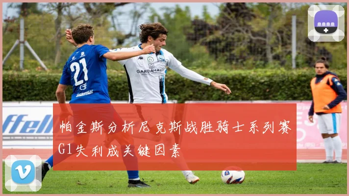 帕金斯分析尼克斯战胜骑士系列赛G1失利成关键因素