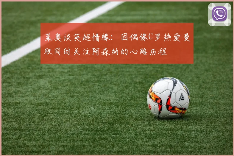 莱奥谈英超情缘：因偶像C罗热爱曼联同时关注阿森纳的心路历程