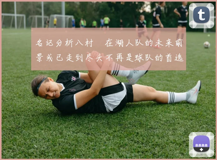 名记分析八村塁在湖人队的未来前景或已走到尽头不再是球队的首选目标