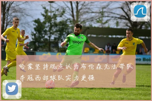 哈蒙坚持观点认为布伦森无法带队夺冠西部球队实力更强