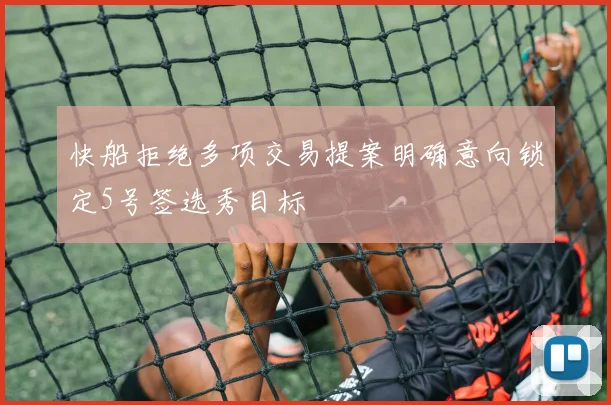 快船拒绝多项交易提案明确意向锁定5号签选秀目标