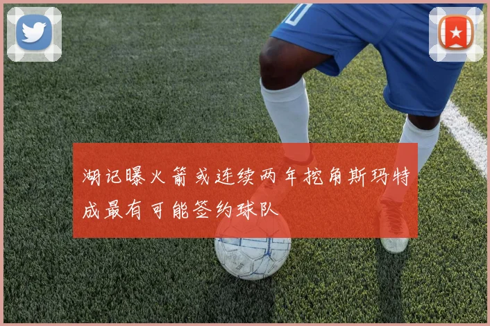 湖记曝火箭或连续两年挖角斯玛特成最有可能签约球队