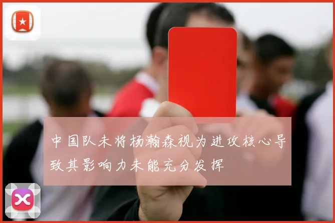 中国队未将杨瀚森视为进攻核心导致其影响力未能充分发挥