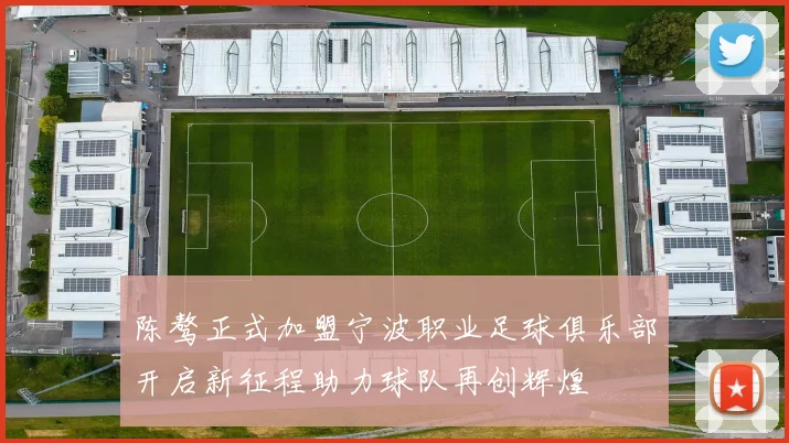 陈骜正式加盟宁波职业足球俱乐部开启新征程助力球队再创辉煌