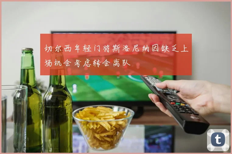 切尔西年轻门将斯洛尼纳因缺乏上场机会考虑转会离队
