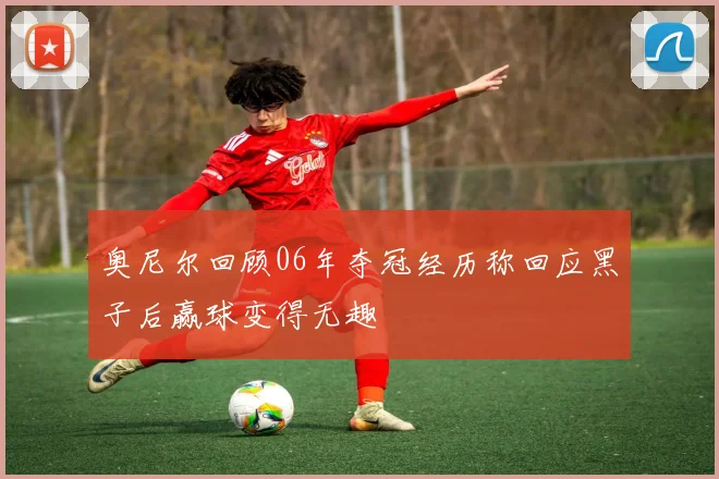 奥尼尔回顾06年夺冠经历称回应黑子后赢球变得无趣